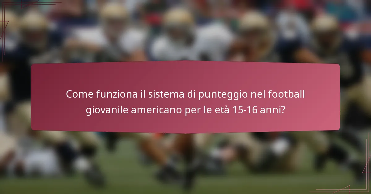 Come funziona il sistema di punteggio nel football giovanile americano per le età 15-16 anni?