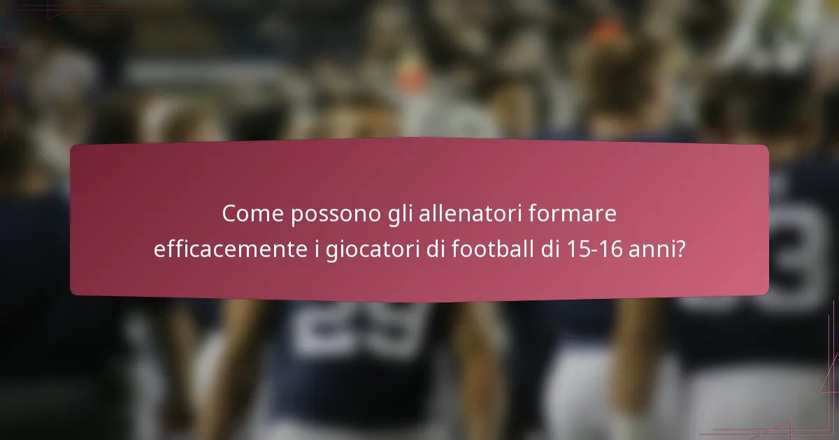 Come possono gli allenatori formare efficacemente i giocatori di football di 15-16 anni?