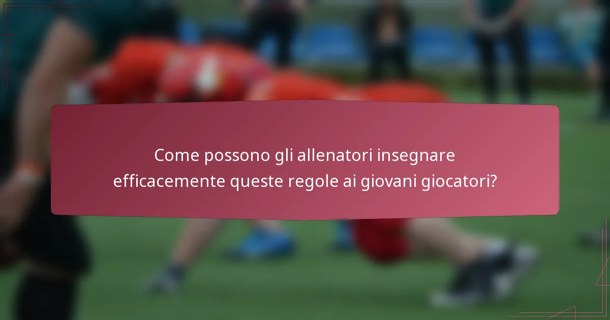 Come possono gli allenatori insegnare efficacemente queste regole ai giovani giocatori?