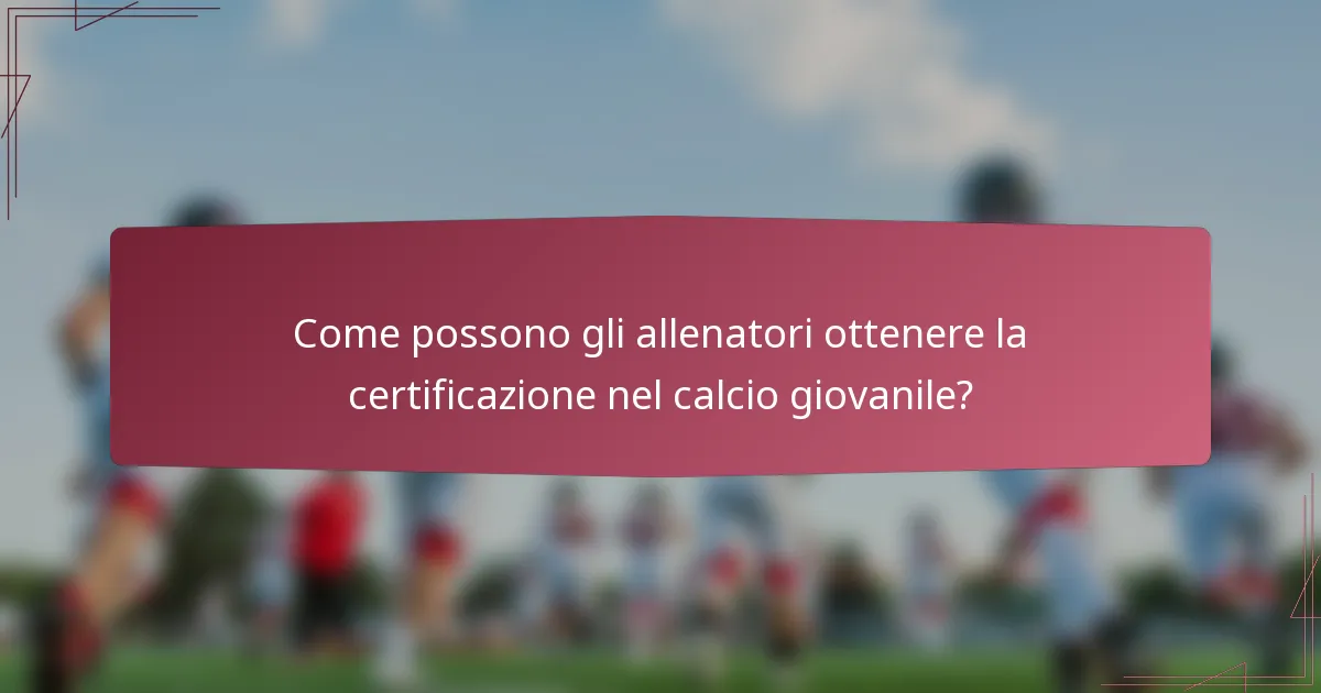 Come possono gli allenatori ottenere la certificazione nel calcio giovanile?