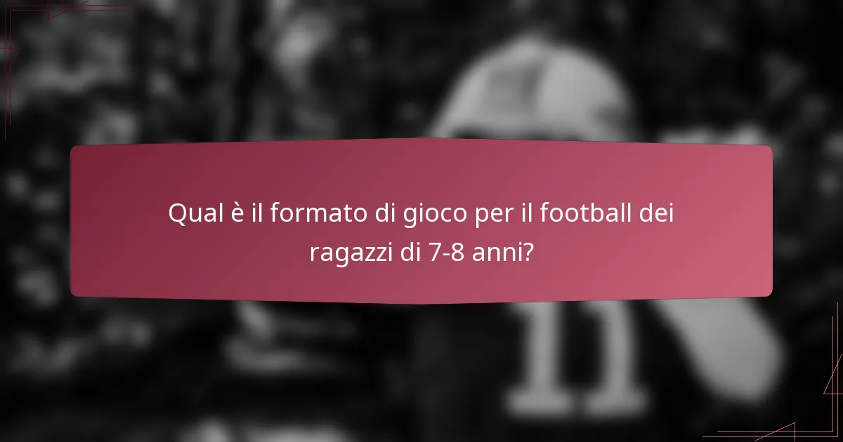 Qual è il formato di gioco per il football dei ragazzi di 7-8 anni?