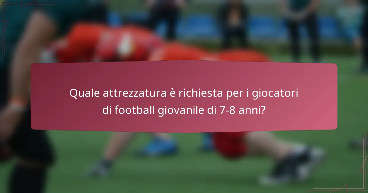 Quale attrezzatura è richiesta per i giocatori di football giovanile di 7-8 anni?