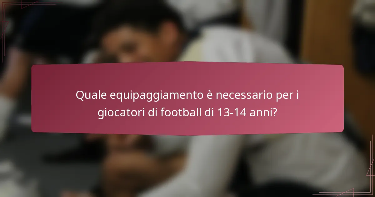 Quale equipaggiamento è necessario per i giocatori di football di 13-14 anni?