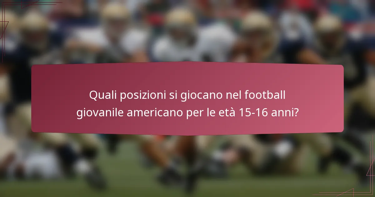 Quali posizioni si giocano nel football giovanile americano per le età 15-16 anni?