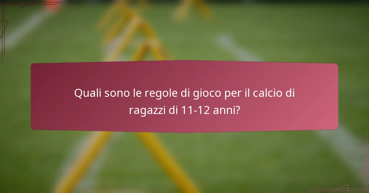 Quali sono le regole di gioco per il calcio di ragazzi di 11-12 anni?