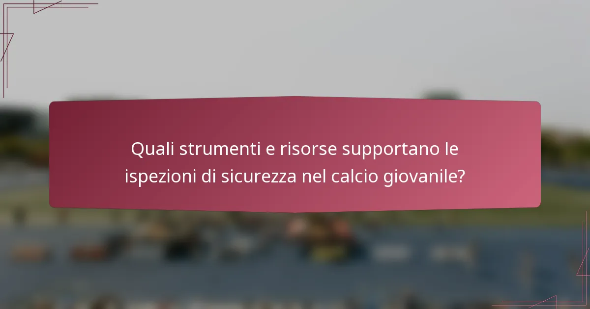 Quali strumenti e risorse supportano le ispezioni di sicurezza nel calcio giovanile?