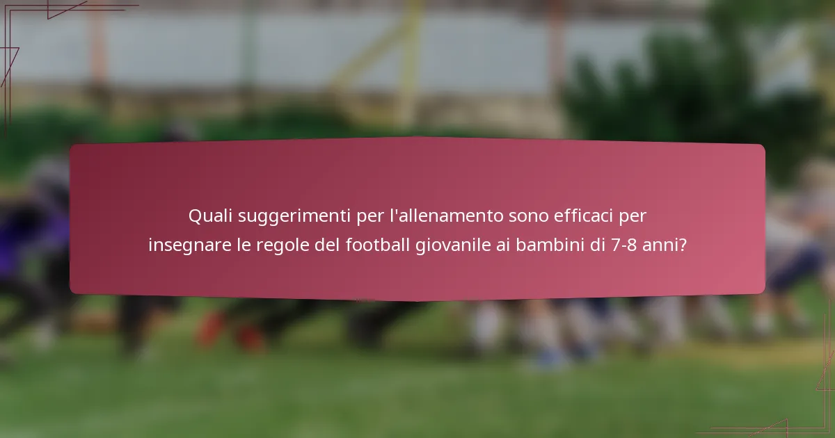 Quali suggerimenti per l'allenamento sono efficaci per insegnare le regole del football giovanile ai bambini di 7-8 anni?